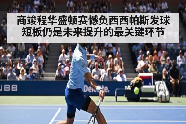 商竣程华盛顿赛憾负西西帕斯发球短板仍是未来提升的最关键环节