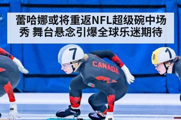 蕾哈娜或将重返NFL超级碗中场秀 舞台悬念引爆全球乐迷期待