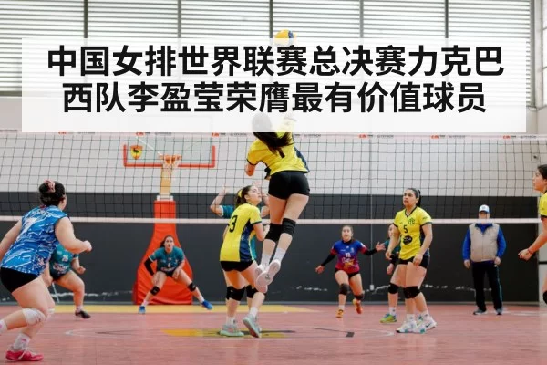 中国女排世界联赛总决赛力克巴西队李盈莹荣膺最有价值球员