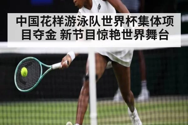 中国花样游泳队世界杯集体项目夺金 新节目惊艳世界舞台