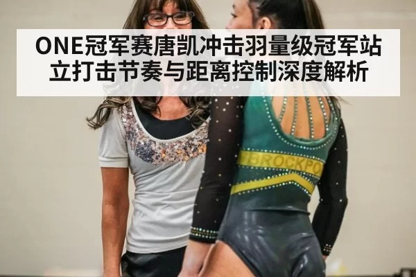 ONE冠军赛唐凯冲击羽量级冠军站立打击节奏与距离控制深度解析